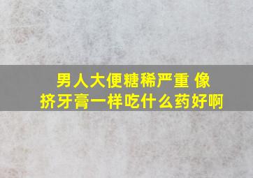 男人大便糖稀严重 像挤牙膏一样吃什么药好啊